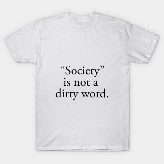 Society is not a dirty word quote T-Shirt by downundershooter
